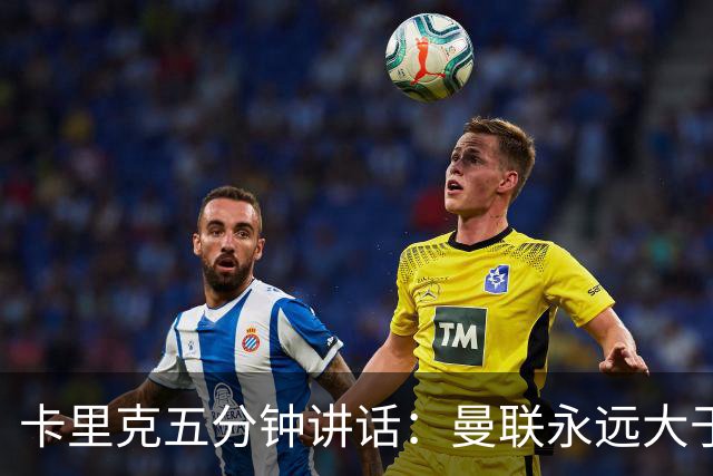 卡里克五分钟讲话：曼联永远大于任何个人