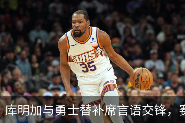 库明加与勇士替补席言语交锋，赛后回应：远超篮球