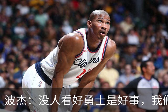 波杰：没人看好勇士是好事，我们比去年更有天赋