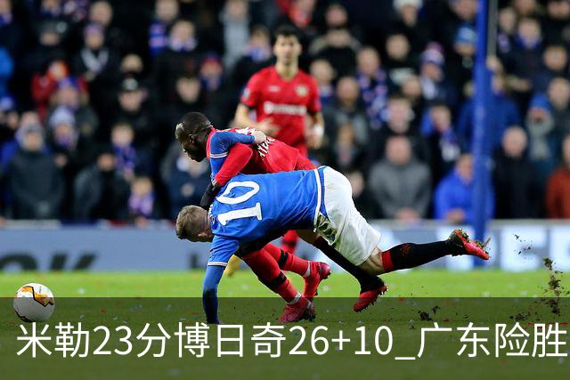 米勒23分博日奇26+10 广东险胜送宁波4连败
