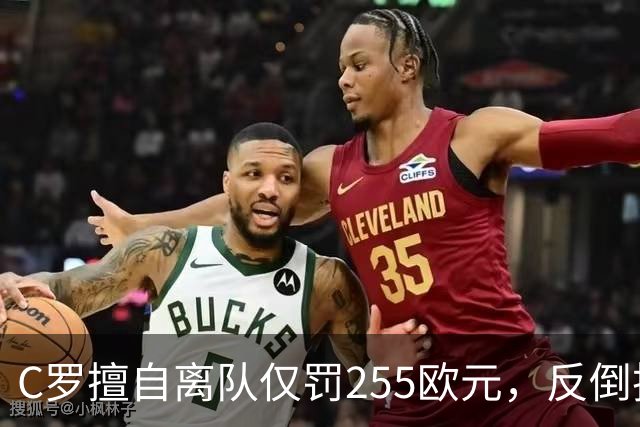 C罗擅自离队仅罚255欧元，反倒把主帅热苏斯架到火上烤：难题在哪