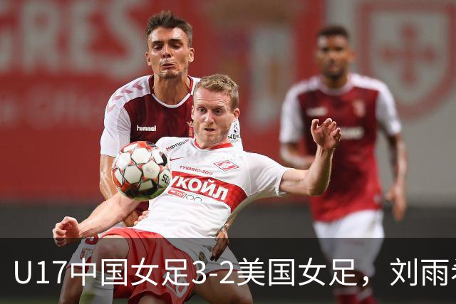 U17中国女足3-2美国女足，刘雨希双响，赵嘉怡建功